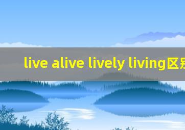 live alive lively living区别